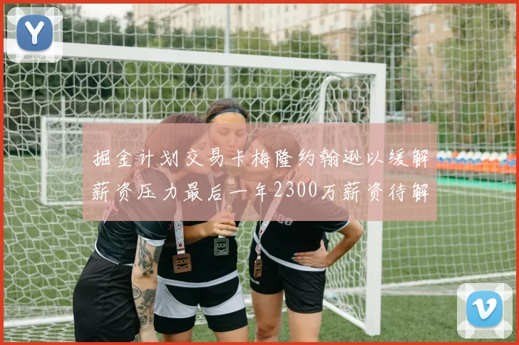 掘金计划交易卡梅隆约翰逊以缓解薪资压力最后一年2300万薪资待解