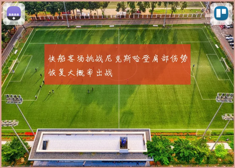 快船客场挑战尼克斯哈登肩部伤势恢复大概率出战