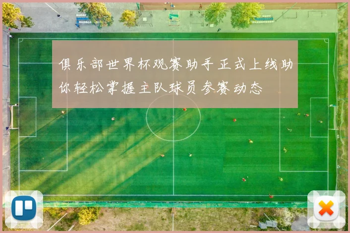 俱乐部世界杯观赛助手正式上线助你轻松掌握主队球员参赛动态