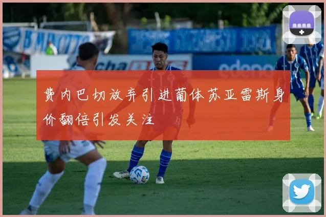 费内巴切放弃引进葡体苏亚雷斯身价翻倍引发关注