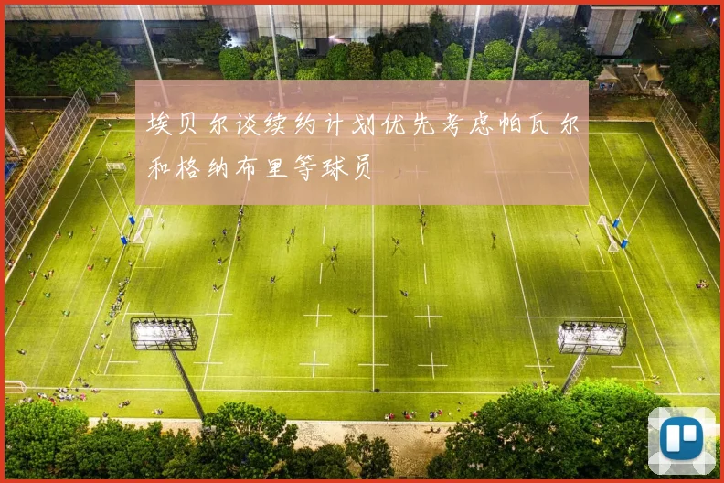 埃贝尔谈续约计划优先考虑帕瓦尔和格纳布里等球员